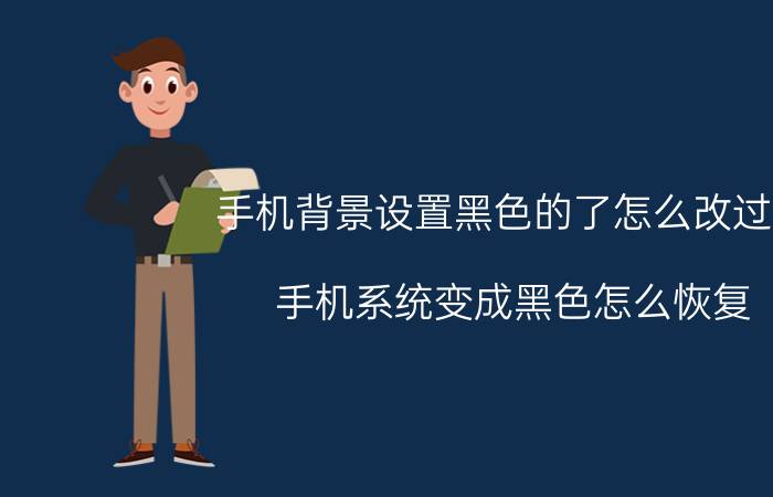 手机背景设置黑色的了怎么改过来 手机系统变成黑色怎么恢复？